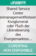 Shared Service Center KundenmanagementNotwendiges Konglomerat oder Fluch der Liberalisierung des Energiemarktes in Europa?. E-book. Formato PDF ebook