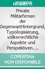 Private Militärfirmen der GegenwartHintergrund, Typologisierung, völkerrechtliche Aspekte und Perspektiven. E-book. Formato PDF ebook di Matthias Döring