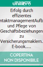 Erfolg durch effizientes KontaktmanagementAufbau und Pflege von Geschäftsbeziehungen zu Versicherungsmaklern. E-book. Formato PDF ebook di Oliver Freund