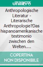 Anthropologische Literatur - Literarische Anthropologie?Das hispanoamerikanische testimonio zwischen den Welten. E-book. Formato PDF ebook di Nora Valeska Gores