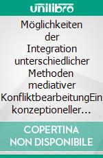 Möglichkeiten der Integration unterschiedlicher Methoden mediativer KonfliktbearbeitungEin konzeptioneller Vorschlag. E-book. Formato PDF ebook