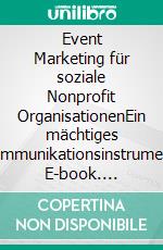 Event Marketing für soziale Nonprofit OrganisationenEin mächtiges Kommunikationsinstrument. E-book. Formato PDF ebook