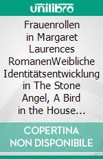 Frauenrollen in Margaret Laurences RomanenWeibliche Identitätsentwicklung in The Stone Angel, A Bird in the House und The Diviners. E-book. Formato PDF ebook di Sybille Huck