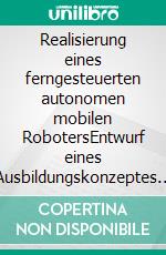 Realisierung eines ferngesteuerten autonomen mobilen RobotersEntwurf eines Ausbildungskonzeptes für Robotik. E-book. Formato PDF ebook