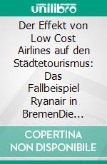 Der Effekt von Low Cost Airlines auf den Städtetourismus: Das Fallbeispiel Ryanair in BremenDie Incoming-Märkte Großbritannien, Schweden, Spanien und Italien im Vergleich. E-book. Formato PDF