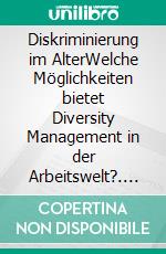 Diskriminierung im AlterWelche Möglichkeiten bietet Diversity Management in der Arbeitswelt?. E-book. Formato PDF ebook