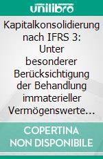 Kapitalkonsolidierung nach IFRS 3: Unter besonderer Berücksichtigung der Behandlung immaterieller Vermögenswerte einschließlich des Goodwills im Rahmen von Unternehmenserwerben gemäß IFRS 3 und bilanzpolitischer Spielräu. E-book. Formato PDF ebook di Stefan Bay