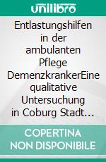 Entlastungshilfen in der ambulanten Pflege DemenzkrankerEine qualitative Untersuchung in Coburg Stadt und Land. E-book. Formato PDF