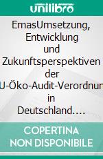 EmasUmsetzung, Entwicklung und Zukunftsperspektiven der EU-Öko-Audit-Verordnung in Deutschland. E-book. Formato PDF