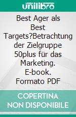 Best Ager als Best Targets?Betrachtung der Zielgruppe 50plus für das Marketing. E-book. Formato PDF ebook