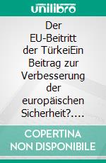 Der EU-Beitritt der TürkeiEin Beitrag zur Verbesserung der europäischen Sicherheit?. E-book. Formato PDF ebook di Jens Westmeier