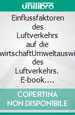 Einflussfaktoren des Luftverkehrs auf die VolkswirtschaftUmweltauswirkung des Luftverkehrs. E-book. Formato PDF ebook di Julius Timtschenko