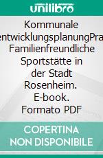 Kommunale SportentwicklungsplanungPraxisfall: Familienfreundliche Sportstätte in der Stadt Rosenheim. E-book. Formato PDF ebook