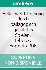 Selbstwertförderung durch pädagogisch geleitetes Spielen. E-book. Formato PDF ebook di Michael Heidel