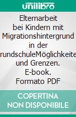 Elternarbeit bei Kindern mit Migrationshintergrund in der GrundschuleMöglichkeiten und Grenzen. E-book. Formato PDF