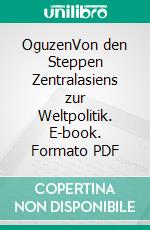 OguzenVon den Steppen Zentralasiens zur Weltpolitik. E-book. Formato PDF ebook