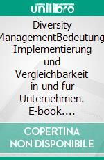 Diversity ManagementBedeutung, Implementierung und Vergleichbarkeit in und für Unternehmen. E-book. Formato PDF