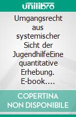 Umgangsrecht aus systemischer Sicht der JugendhilfeEine quantitative Erhebung. E-book. Formato PDF ebook