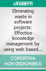 Eliminating waste in software projects: Effective knowledge management by using web based collaboration technologyThe enterprise 2.0 concept applied to lean software development. E-book. Formato PDF ebook