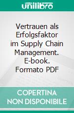 Vertrauen als Erfolgsfaktor im Supply Chain Management. E-book. Formato PDF ebook di Stefan Lemke