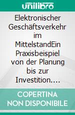 Elektronischer Geschäftsverkehr im MittelstandEin Praxisbeispiel von der Planung bis zur Investition. E-book. Formato PDF ebook