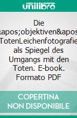 Die 'objektiven' TotenLeichenfotografie als Spiegel des Umgangs mit den Toten. E-book. Formato PDF ebook di Ina König