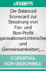 Die Balanced Scorecard zur Steuerung von For- und Non-Profit OrganisationenUnterschiede und Gemeinsamkeiten; Anwendungsbeispiele. E-book. Formato PDF ebook