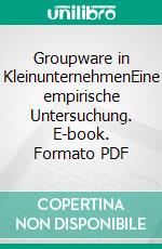 Groupware in KleinunternehmenEine empirische Untersuchung. E-book. Formato PDF ebook di Martina Klinke