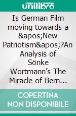 Is German Film moving towards a &apos;New Patriotism&apos;?An Analysis of Sönke Wortmann’s The Miracle of Bern based on the Prototype of the American Sports Film of the 1980s. E-book. Formato PDF