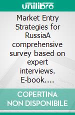 Market Entry Strategies for RussiaA comprehensive survey based on expert interviews. E-book. Formato PDF