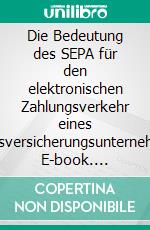 Die Bedeutung des SEPA für den elektronischen Zahlungsverkehr eines Lebensversicherungsunternehmens. E-book. Formato PDF ebook