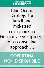 Blue Ocean Strategy for small and mid-sized companies in GermanyDevelopment of a consulting approach. E-book. Formato PDF ebook