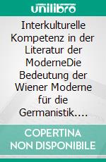 Interkulturelle Kompetenz in der Literatur der ModerneDie Bedeutung der Wiener Moderne für die Germanistik. E-book. Formato PDF