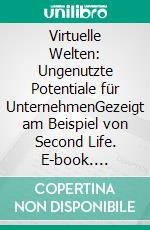 Virtuelle Welten: Ungenutzte Potentiale für UnternehmenGezeigt am Beispiel von Second Life. E-book. Formato PDF ebook di Jürgen Fleck