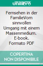 Fernsehen in der FamilieVom sinnvollen Umgang mit einem Massenmedium. E-book. Formato PDF ebook