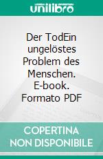 Der TodEin ungelöstes Problem des Menschen. E-book. Formato PDF