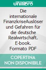 Die internationale FinanzkriseAuslöser und Gefahren für die deutsche Realwirtschaft. E-book. Formato PDF