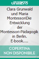 Clara Grunwald und Maria MontessoriDie Entwicklung der Montessori-Pädagogik in Berlin. E-book. Formato PDF ebook