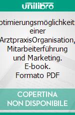 Optimierungsmöglichkeiten einer ArztpraxisOrganisation, Mitarbeiterführung und Marketing. E-book. Formato PDF ebook