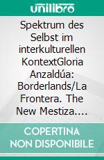 Spektrum des Selbst im interkulturellen KontextGloria Anzaldúa: Borderlands/La Frontera. The New Mestiza. E-book. Formato PDF ebook