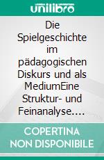 Die Spielgeschichte im pädagogischen Diskurs und als MediumEine Struktur- und Feinanalyse. E-book. Formato PDF ebook di Katharina Jung