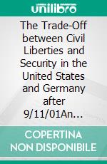 The Trade-Off between Civil Liberties and Security in the United States and Germany after 9/11/01An Analysis. E-book. Formato PDF ebook