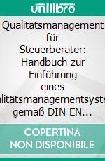 Qualitätsmanagement für Steuerberater: Handbuch zur Einführung eines Qualitätsmanagementsystems gemäß DIN EN ISO 9001:2008. E-book. Formato PDF ebook