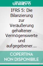 IFRS 5: Die Bilanzierung zur Veräußerung gehaltener Vermögenswerte und aufgegebener Geschäftsbereiche. E-book. Formato PDF