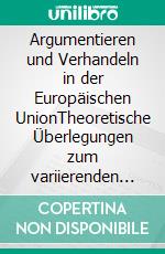 Argumentieren und Verhandeln in der Europäischen UnionTheoretische Überlegungen zum variierenden Einfluss der Europäischen Kommission. E-book. Formato PDF ebook