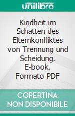 Kindheit im Schatten des Elternkonfliktes von Trennung und Scheidung. E-book. Formato PDF ebook