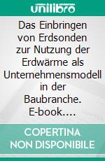 Das Einbringen von Erdsonden zur Nutzung der Erdwärme als Unternehmensmodell in der Baubranche. E-book. Formato PDF ebook