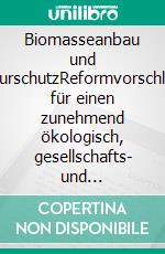 Biomasseanbau und NaturschutzReformvorschläge für einen zunehmend ökologisch, gesellschafts- und klimapolitisch fragwürdigen Anbau von Biomasse. E-book. Formato PDF ebook