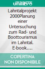 Lahntalprojekt 2000Planung einer Untersuchung zum Rad- und Boottourismus im Lahntal. E-book. Formato PDF