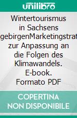 Wintertourismus in Sachsens MittelgebirgenMarketingstrategien zur Anpassung an die Folgen des Klimawandels. E-book. Formato PDF ebook